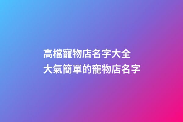 高檔寵物店名字大全 大氣簡單的寵物店名字